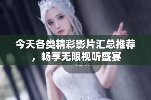 今天各类精彩影片汇总推荐，畅享无限视听盛宴
