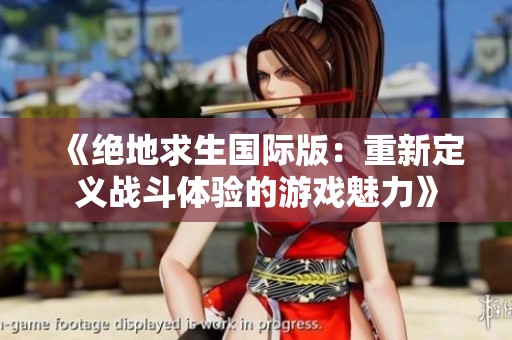 《绝地求生国际版：重新定义战斗体验的游戏魅力》