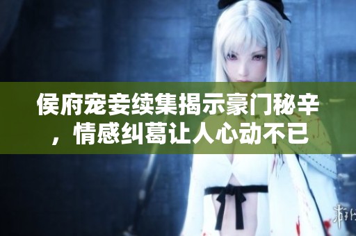 侯府宠妾续集揭示豪门秘辛，情感纠葛让人心动不已