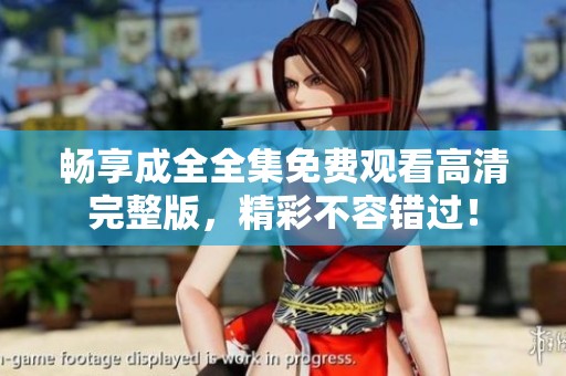 畅享成全全集免费观看高清完整版，精彩不容错过！