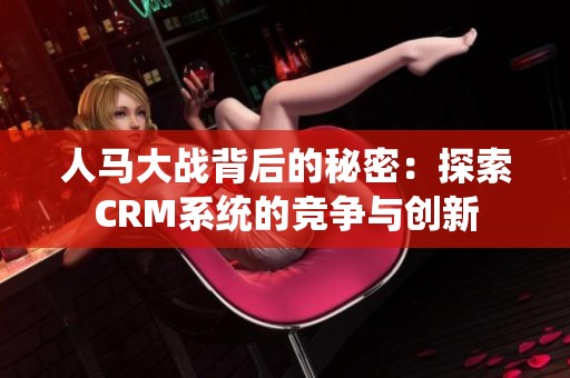 人马大战背后的秘密：探索CRM系统的竞争与创新