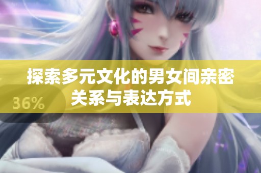 探索多元文化的男女间亲密关系与表达方式