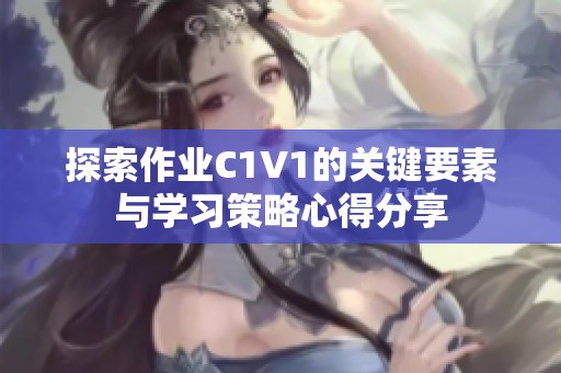 探索作业C1V1的关键要素与学习策略心得分享