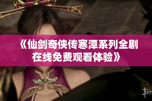 《仙剑奇侠传寒潭系列全剧在线免费观看体验》