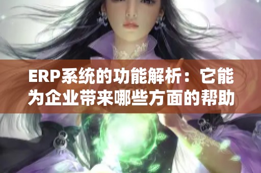 ERP系统的功能解析：它能为企业带来哪些方面的帮助