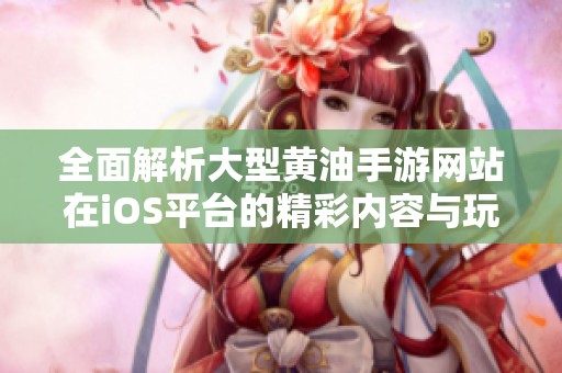 全面解析大型黄油手游网站在iOS平台的精彩内容与玩法