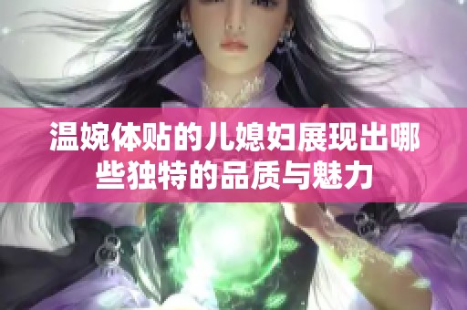 温婉体贴的儿媳妇展现出哪些独特的品质与魅力