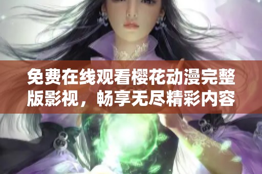 免费在线观看樱花动漫完整版影视，畅享无尽精彩内容