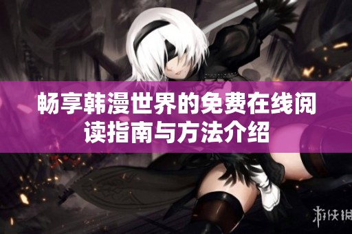 畅享韩漫世界的免费在线阅读指南与方法介绍