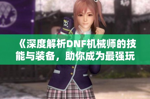 《深度解析DNF机械师的技能与装备，助你成为最强玩家》
