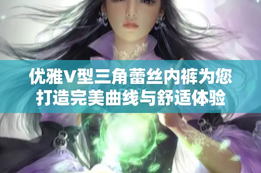 优雅V型三角蕾丝内裤为您打造完美曲线与舒适体验
