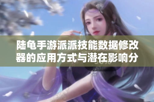 陆龟手游派派技能数据修改器的应用方式与潜在影响分析