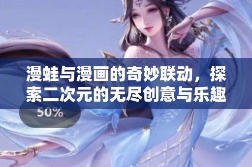 漫蛙与漫画的奇妙联动，探索二次元的无尽创意与乐趣