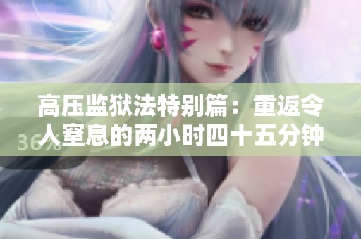 高压监狱法特别篇：重返令人窒息的两小时四十五分钟