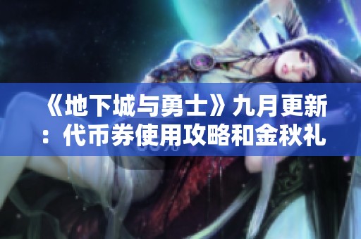 《地下城与勇士》九月更新：代币券使用攻略和金秋礼包推荐