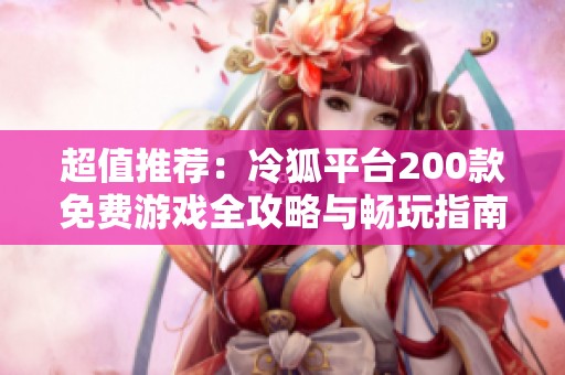 超值推荐：冷狐平台200款免费游戏全攻略与畅玩指南