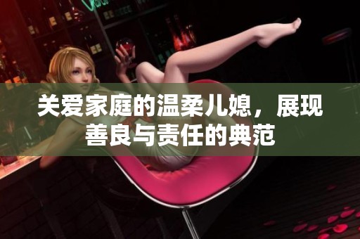 关爱家庭的温柔儿媳，展现善良与责任的典范