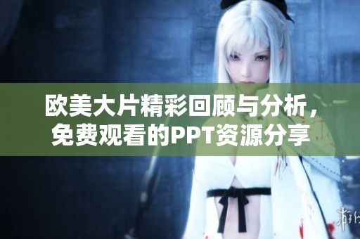 欧美大片精彩回顾与分析，免费观看的PPT资源分享