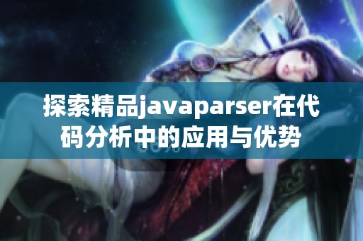探索精品javaparser在代码分析中的应用与优势