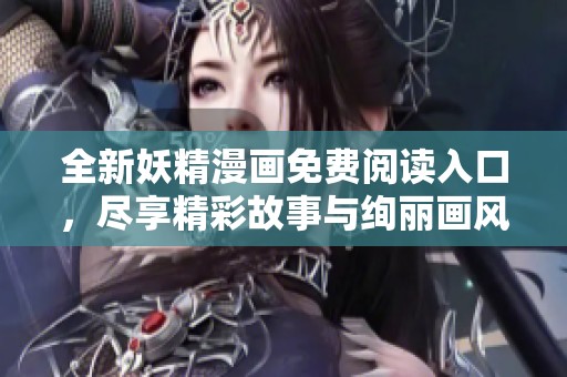 全新妖精漫画免费阅读入口，尽享精彩故事与绚丽画风