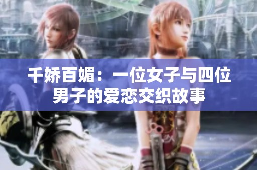 千娇百媚：一位女子与四位男子的爱恋交织故事
