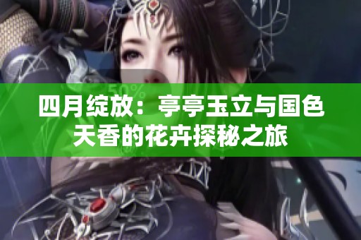 四月绽放：亭亭玉立与国色天香的花卉探秘之旅