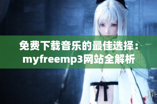 免费下载音乐的最佳选择：myfreemp3网站全解析