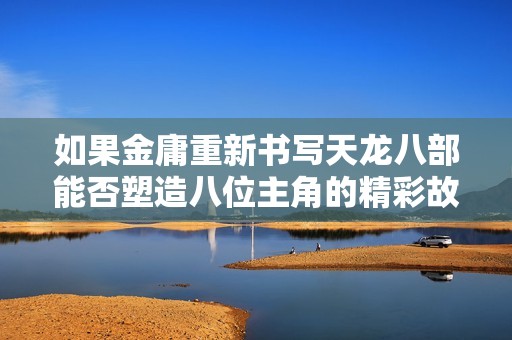 如果金庸重新书写天龙八部能否塑造八位主角的精彩故事