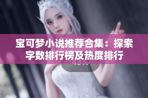 宝可梦小说推荐合集：探索字数排行榜及热度排行