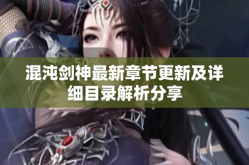 混沌剑神最新章节更新及详细目录解析分享