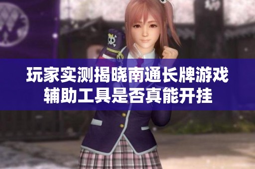 玩家实测揭晓南通长牌游戏辅助工具是否真能开挂