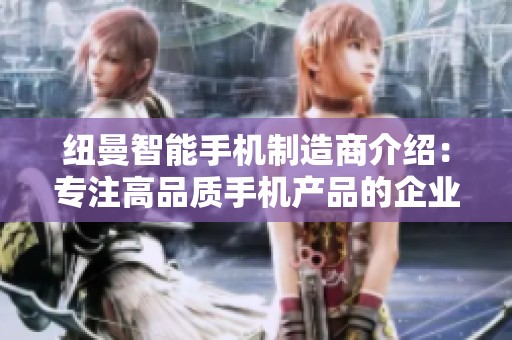 纽曼智能手机制造商介绍：专注高品质手机产品的企业探索