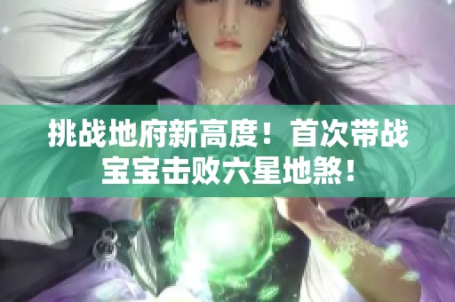 挑战地府新高度！首次带战宝宝击败六星地煞！