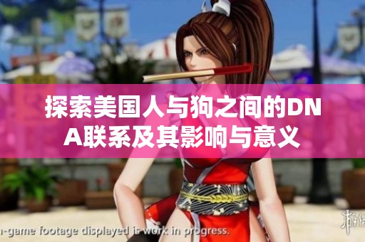 探索美国人与狗之间的DNA联系及其影响与意义