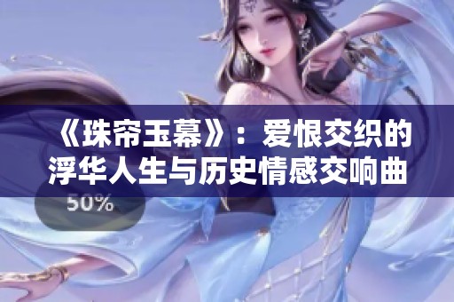 《珠帘玉幕》：爱恨交织的浮华人生与历史情感交响曲