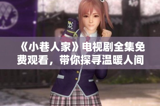 《小巷人家》电视剧全集免费观看，带你探寻温暖人间故事