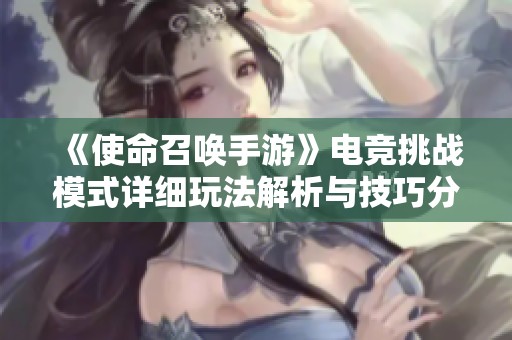 《使命召唤手游》电竞挑战模式详细玩法解析与技巧分享