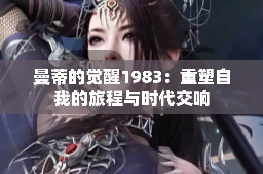 曼蒂的觉醒1983：重塑自我的旅程与时代交响