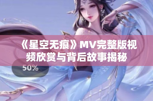 《星空无痕》MV完整版视频欣赏与背后故事揭秘