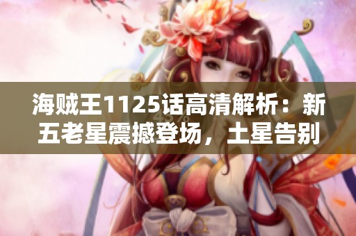 海贼王1125话高清解析：新五老星震撼登场，土星告别罪恶生涯
