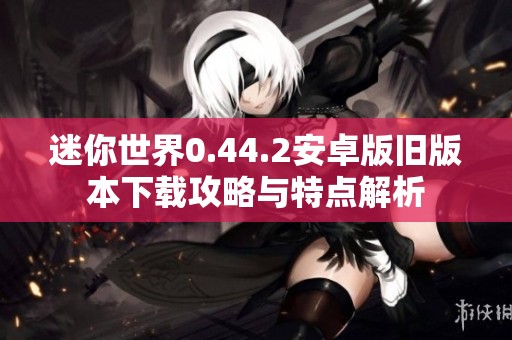 迷你世界0.44.2安卓版旧版本下载攻略与特点解析