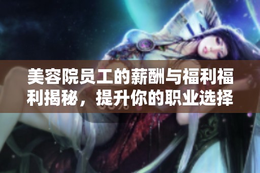美容院员工的薪酬与福利福利揭秘，提升你的职业选择