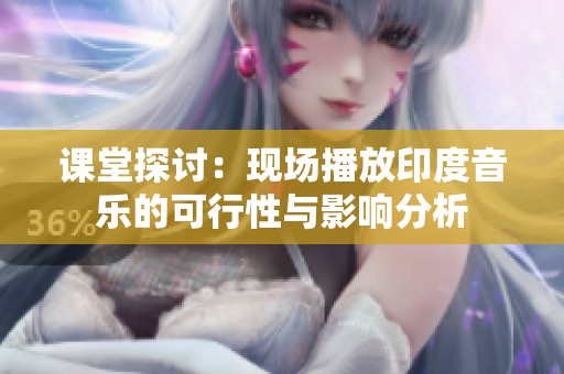 课堂探讨：现场播放印度音乐的可行性与影响分析
