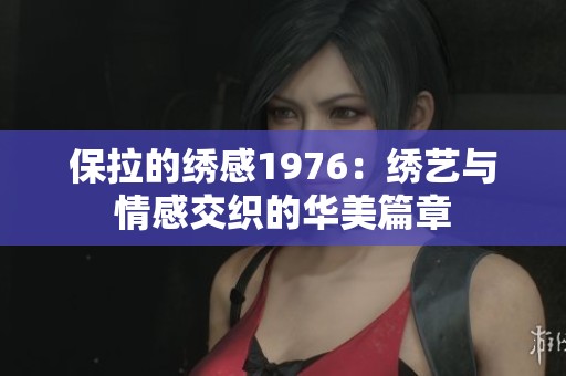 保拉的绣感1976：绣艺与情感交织的华美篇章