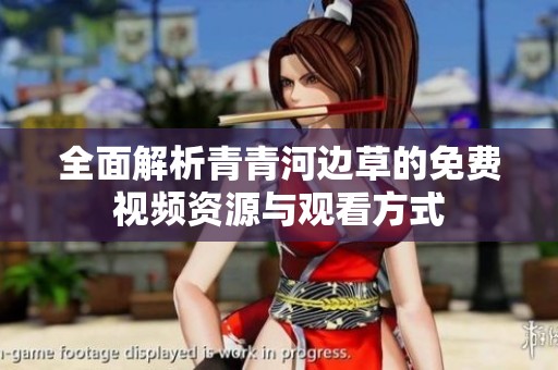 全面解析青青河边草的免费视频资源与观看方式