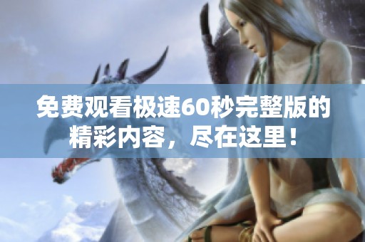 免费观看极速60秒完整版的精彩内容，尽在这里！