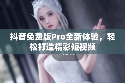 抖音免费版Pro全新体验，轻松打造精彩短视频