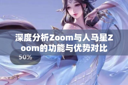 深度分析Zoom与人马星Zoom的功能与优势对比