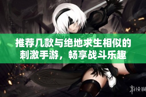 推荐几款与绝地求生相似的刺激手游，畅享战斗乐趣