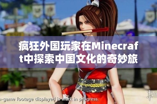 疯狂外国玩家在Minecraft中探索中国文化的奇妙旅程